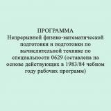 Программа непрерывной физико-математической подготовки и подготовки по вычислительной технике по специальности 0629 (составлена на основе действующих в 1983/84 уч. году рабочих программ)