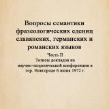 Вопросы семантики фразеологических единиц славянских, германских и романских языков : тезисы докладов на научно-теоретической конференции в гор. Новгороде 6 июня 1972 г. Ч. 2